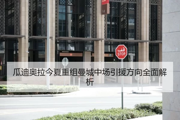 瓜迪奥拉今夏重组曼城中场引援方向全面解析