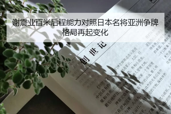 谢震业百米后程能力对照日本名将亚洲争牌格局再起变化