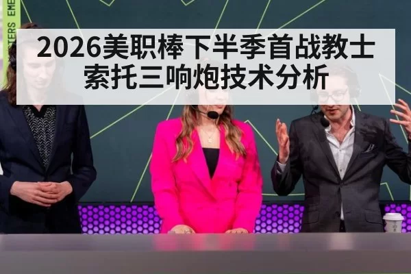 2026美职棒下半季首战教士索托三响炮技术分析