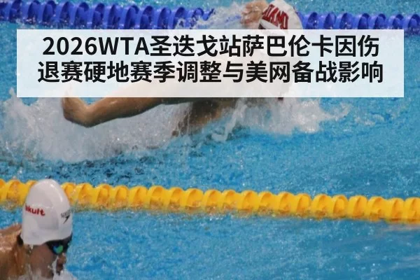2026WTA圣迭戈站萨巴伦卡因伤退赛硬地赛季调整与美网备战影响