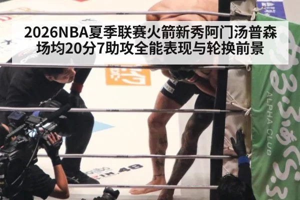 2026NBA夏季联赛火箭新秀阿门汤普森场均20分7助攻全能表现与轮换前景