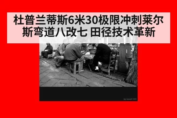 杜普兰蒂斯6米30极限冲刺莱尔斯弯道八改七 田径技术革新