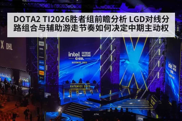 DOTA2 TI2026胜者组前瞻分析 LGD对线分路组合与辅助游走节奏如何决定中期主动权